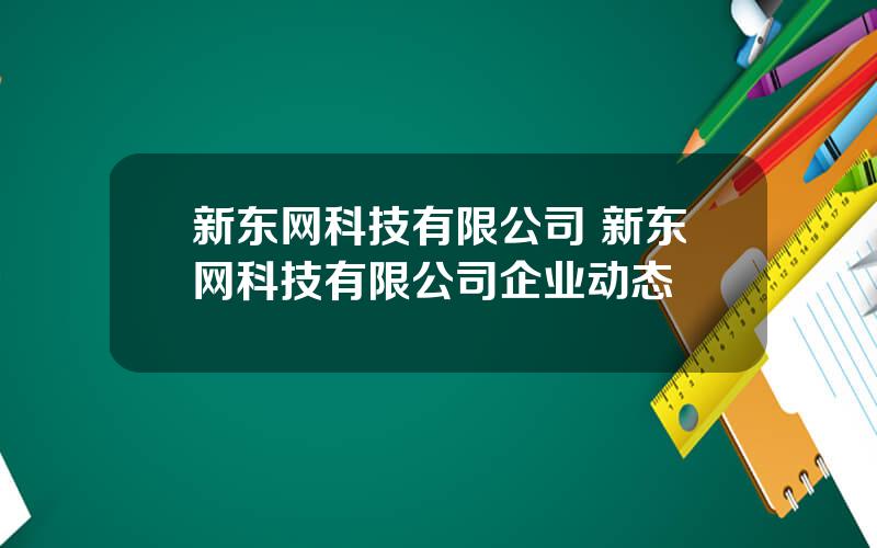 新东网科技有限公司 新东网科技有限公司企业动态